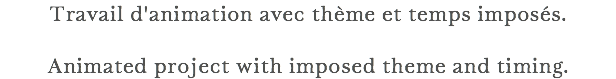 Travail d'animation avec thème et temps imposés. Animated project with imposed theme and timing.